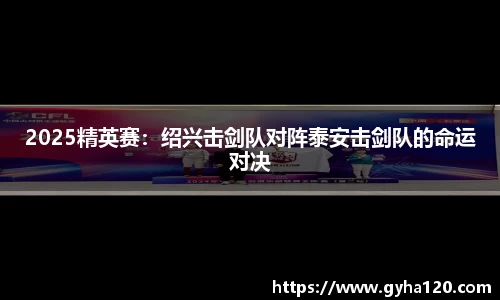 2025精英赛：绍兴击剑队对阵泰安击剑队的命运对决