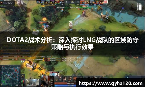 DOTA2战术分析：深入探讨LNG战队的区域防守策略与执行效果