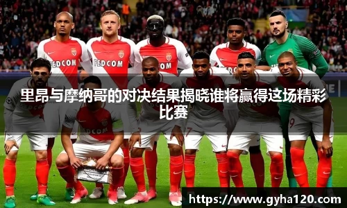 里昂与摩纳哥的对决结果揭晓谁将赢得这场精彩比赛