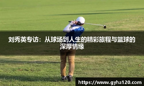 刘秀英专访：从球场到人生的精彩旅程与篮球的深厚情缘