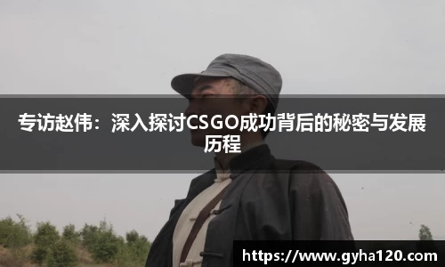 专访赵伟：深入探讨CSGO成功背后的秘密与发展历程