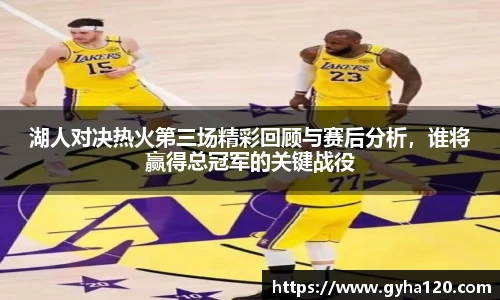 湖人对决热火第三场精彩回顾与赛后分析，谁将赢得总冠军的关键战役