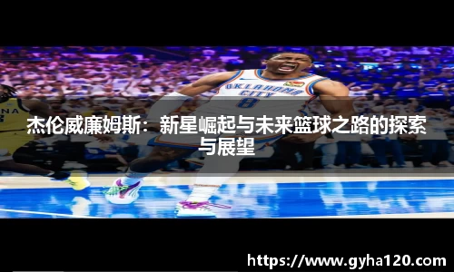 杰伦威廉姆斯：新星崛起与未来篮球之路的探索与展望